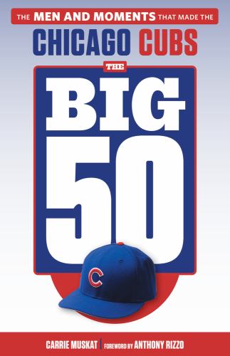 The Big 50: Chicago Cubs : The Men and Moments That Made the Chicago Cubs