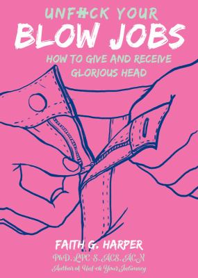Unfuck Your Blow Jobs : How to Give and Receive Glorious Head