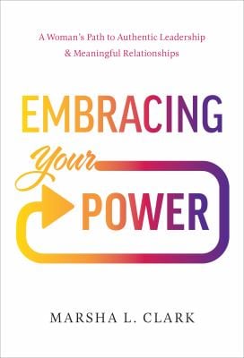Embracing Your Power : A Woman's Path to Authentic Leadership and Meaningful Relationships