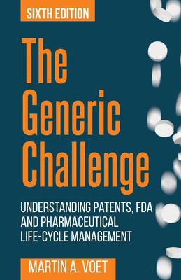 The Generic Challenge : Understanding Patents, FDA and Pharmaceutical Life-Cycle Management (Sixth Edition)