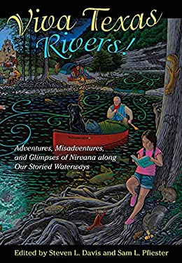 Viva Texas Rivers! : Adventures, Misadventures, and Glimpses of Nirvana along Our Storied Waterways