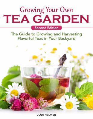 Growing Your Own Tea Garden, Second Edition : The Guide to Growing and Harvesting Flavorful Teas in Your Backyard