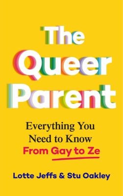 The Queer Parent : Everything You Need to Know from Gay to Ze