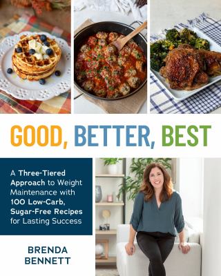 Good, Better, Best : A Three-Tiered Approach to Weight Maintenance with 100 Low-Carb, Sugar-Free Recipes for Lasting Success