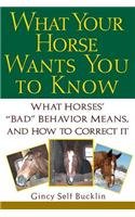 What Your Horse Wants You to Know : What Horses' Bad Behavior Means, and How to Correct It