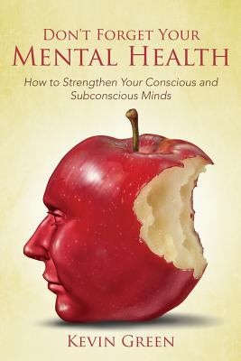 Don't Forget Your Mental Health : How to Strengthen Your Conscious and Subconscious Minds