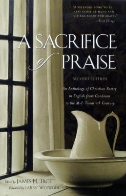 A Sacrifice of Praise : An Anthology of Christian Poetry in English from Caedmon to the Mid-Twentieth Century
