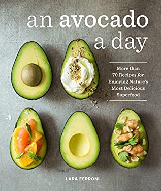 An Avocado a Day : More Than 70 Recipes for Enjoying Nature's Most Delicious Superfood