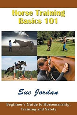Horse Training Basics 101 : Beginner's Guide to Horsemanship, Training and Safety