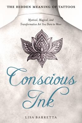 Conscious Ink: the Hidden Meaning of Tattoos : Mystical, Magical, and Transformative Art You Dare to Wear