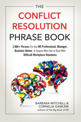 The Conflict Resolution Phrase Book : 2,000+ Phrases for Any HR Professional, Manager, Business Owner, or Anyone Who Has to Deal with Difficult Workpl