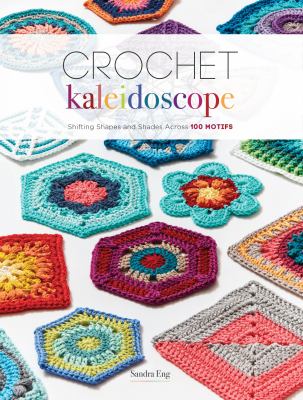 Crochet Kaleidoscope : Shifting Shapes and Shades Across 100 Motifs