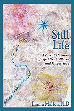 Still Life : A Parent's Memoir of Life after Stillbirth and Miscarriage