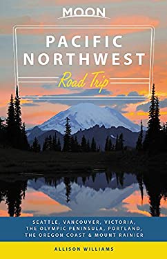 Moon Pacific Northwest Road Trip : Seattle, Vancouver, Victoria, the Olympic Peninsula, Portland, the Oregon Coast and Mount Rainier