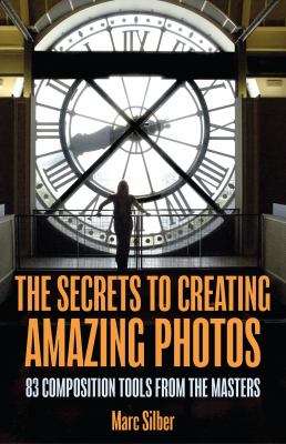 The Secrets to Creating Amazing Photos : 83 Composition Tools from the Masters (Photography Book)