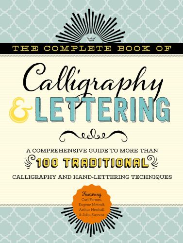 The Complete Book of Calligraphy and Lettering : A Comprehensive Guide to More Than 100 Traditional Calligraphy and Hand-Lettering Techniques