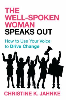 Well-Spoken Woman Speaks Out : How to Use Your Voice to Drive Change
