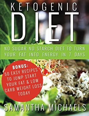 Ketogenic Diet : No Sugar No Starch Diet to Turn Your Fat into Energy in 7 Days (Bonus : 50 Easy Recipes to Jump Start Your Fat and Low Carb Weight Lo