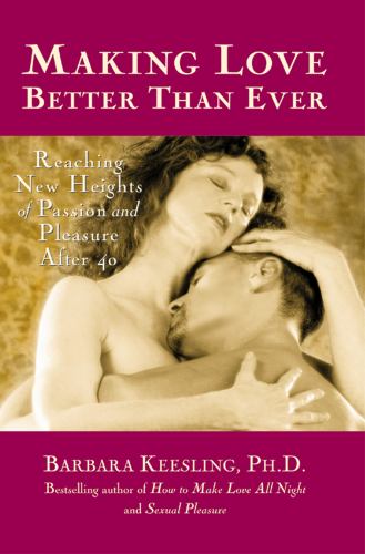Making Love Better Than Ever : Reaching New Heights of Passion and Pleasure After 40
