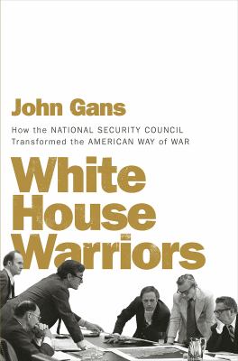 White House Warriors : How the National Security Council Transformed the American Way of War