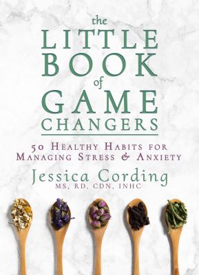 The Little Book of Game Changers : 50 Healthy Habits for Managing Stress and Anxiety