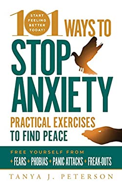 101 Ways to Stop Anxiety : Practical Exercises to Find Peace and Free Yourself from Fears, Phobias, Panic Attacks, and Freak-Outs