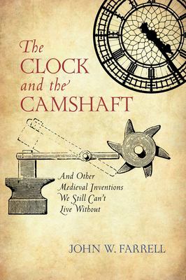 Clock and the Camshaft : And Other Medieval Inventions We Still Can't Live Without
