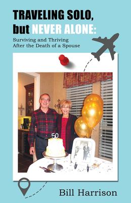 TRAVELING SOLO, but NEVER ALONE : Surviving and Thriving after the Death of a Spouse