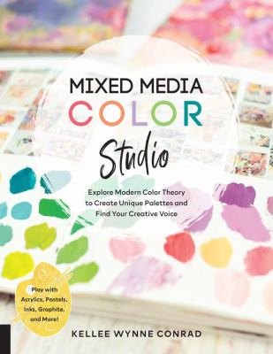 Mixed Media Color Studio : Explore Modern Color Theory to Create Unique Palettes and Find Your Creative Voice--Play with Acrylics, Pastels, Inks, Grap