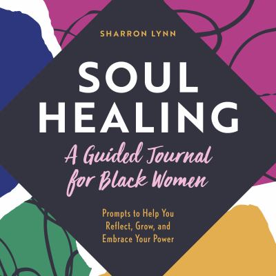 Soul Healing: a Guided Journal for Black Women : Prompts to Help You Reflect, Grow, and Embrace Your Power