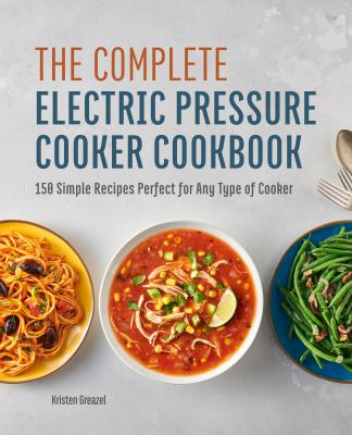 The Complete Electric Pressure Cooker Cookbook : 150 Simple Recipes Perfect for Any Type of Cooker