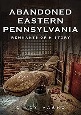 Abandoned Eastern Pennsylvania : Remnants of History