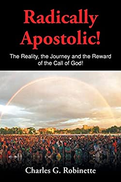 Radically Apostolic : The Reality, the Journey, and the Reward of the Call of God!