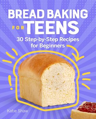 Bread Baking for Teens : 30 Step-By-Step Recipes for Beginners