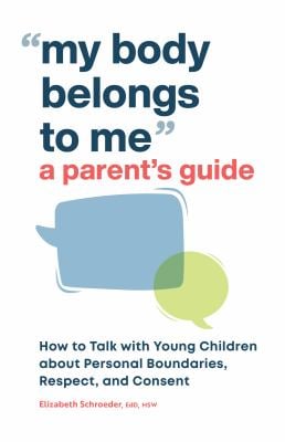 My Body Belongs to Me: a Parent's Guide : How to Talk with Young Children about Personal Boundaries, Respect, and Consent