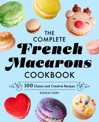 The Complete French Macarons Cookbook : 100 Classic and Creative Recipes