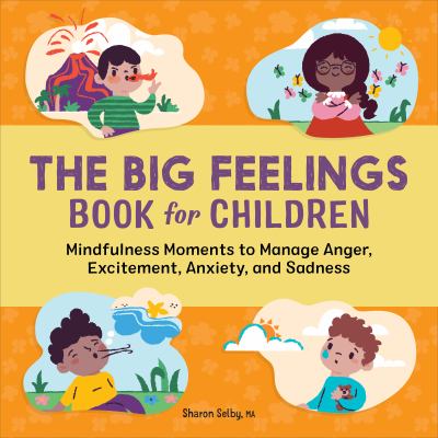 The Big Feelings Book for Children : Mindfulness Moments to Manage Anger, Excitement, Anxiety, and Sadness