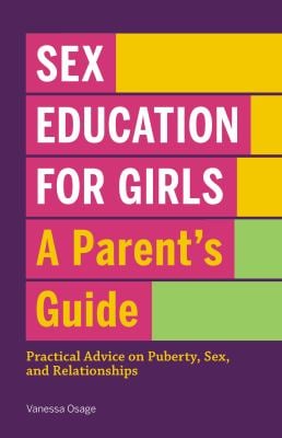 Sex Education for Girls: a Parent's Guide : Practical Advice on Puberty, Sex, and Relationships