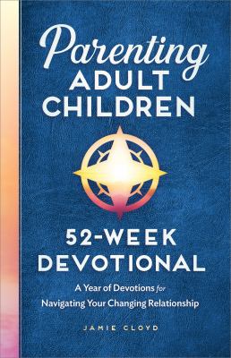 Parenting Adult Children: 52-Week Devotional : A Year of Devotions for Navigating Your Changing Relationship