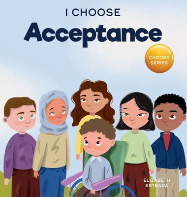 I Choose Acceptance : A Rhyming Picture Book about Accepting All People Despite Differences
