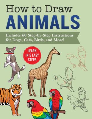 How to Draw Animals : Learn in 5 Easy Steps--Includes 60 Step-By-Step Instructions for Dogs, Cats, Birds, and More!