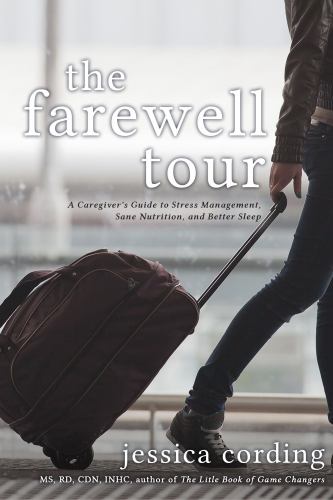 The Farewell Tour : A Caregiver's Guide to Stress Management, Sane Nutrition, and Better Sleep