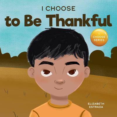 I Choose to Be Thankful : A Rhyming Picture Book about Gratitude