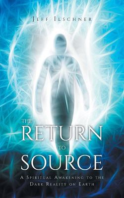 The Return to Source : A Spiritual Awakening to the Dark Reality on Earth