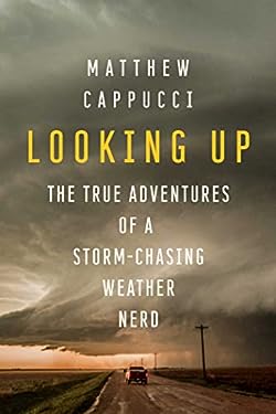 Looking Up : The True Adventures of a Storm-Chasing Weather Nerd