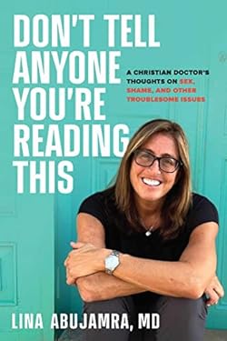 Don't Tell Anyone You're Reading This : A Christian Doctor's Thoughts on Sex, Shame, and Other Troublesome Issues
