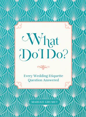What Do I Do? : Every Wedding Etiquette Question Answered