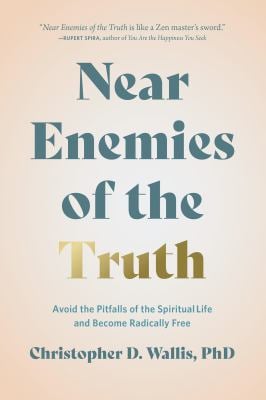 Near Enemies of the Truth : Avoid the Pitfalls of a Spiritual Life and Become Radically Free