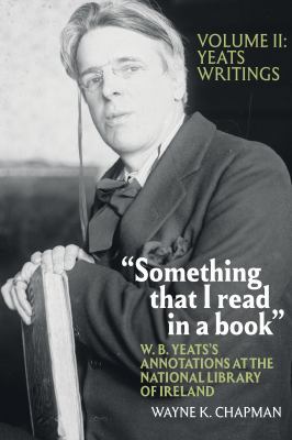 "Something That I Read in a Book": W. B. Yeats's Annotations at the National Library of Ireland : Vol. 2: Yeats's Writings