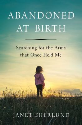 Abandoned at Birth : Searching for the Arms That Once Held Me